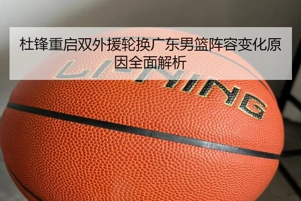 杜锋重启双外援轮换广东男篮阵容变化原因全面解析 | kayuin